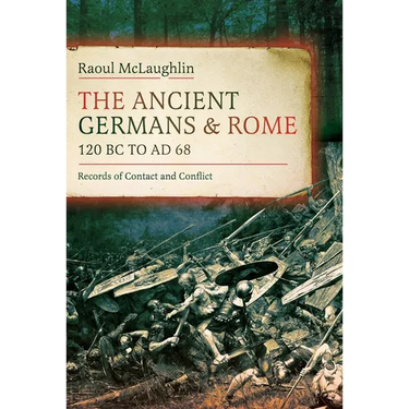 The Ancient Germans and Rome, 120 BC to Ad68: Records of Contact and Conflict