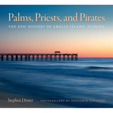 Palms, Priests, and Pirates: The Epic History of Amelia Island, Florida