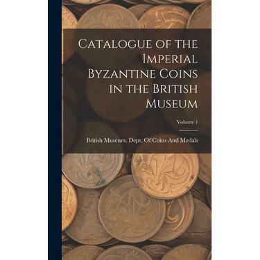Catalogue of the Imperial Byzantine Coins in the British Museum; Volume 1