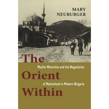 The Orient Within: Muslim Minorities and the Negotiation of Nationhood in Modern Bulgaria