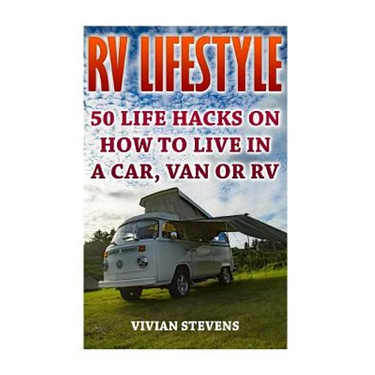 RV Lifestyle: 50 Life Hacks On How To Live In A Car, Van Or RV