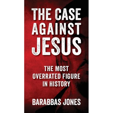 The Case Against Jesus: The Most Overrated Figure In History