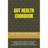Gut Health Cookbook: Complete Guide On Recipes To Promote A Healthy Gut Microbiome, Including Fermented Foods, Prebiotics, And Probiotics