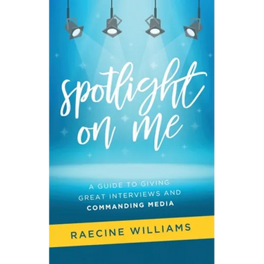 Spotlight On Me: A Guide to Giving Great Interviews and Commanding Media