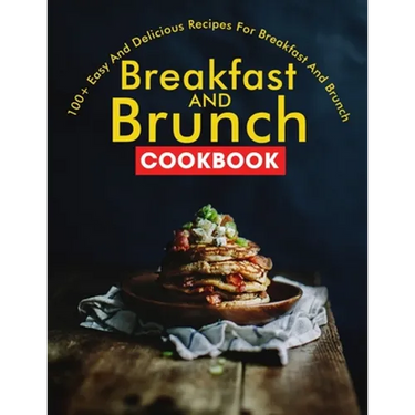 Breakfast and Brunch CookBook: 100+ Easy And Delicious Recipes For Breakfast And Brunch