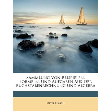 Sammlung Von Beispielen, Formeln, Und Aufgaben Aus Der Buchstabenrechnung Und Algebra
