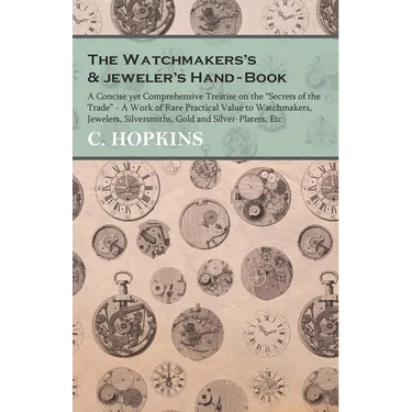 The Watchmakers's and jeweler's Hand-Book;A Concise yet Comprehensive Treatise on the "Secrets of the Trade" - A Work of Rare Practical Value to Watch