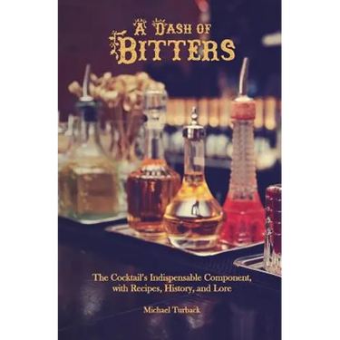 A Dash of Bitters: The Cocktail's Indispensable Component, with Recipes, History, and Lore