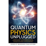 Quantum Physics Unplugged: A Beginner's Guide to Understanding the Universe's Greatest Mysteries - Master the Basics Through Clear Language, Fun Examp