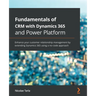 Fundamentals of CRM with Dynamics 365 and Power Platform: Enhance your customer relationship management by extending Dynamics 365 using a no-code appr