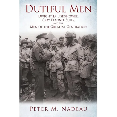 Dutiful Men: Dwight D. Eisenhower, Gray Flannel Suits, and the Men of the Greatest Generation