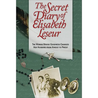 The Secret Diary of Elisabeth Leseur: The Woman Whose Goodness Changed Her Husband from Atheist to Priest