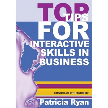 Top Tips for Interactive Skills in Business: Quick reference tips that will help you improve your interactions with others in business