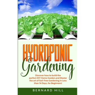 Hydroponic Gardening: Discover how to Build the Perfect DIY Home Garden and Master the art of Soil-Free Gardening in Less than 14 Days, for Beginners!
