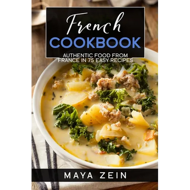 French Cookbook: Authentic Food From France In 75 Easy Recipes