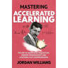 Mastering Accelerated Learning: The Art of Rapid Skill Acquisition, Memory Enhancement, and Lightning-Fast Comprehension