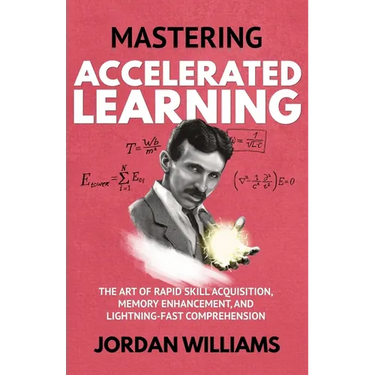 Mastering Accelerated Learning: The Art of Rapid Skill Acquisition, Memory Enhancement, and Lightning-Fast Comprehension