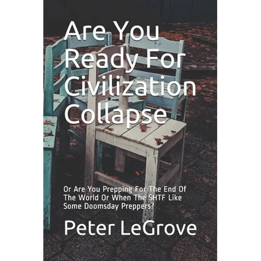 Are You Ready For Civilization Collapse: Or Are You Prepping For The End Of The World Or When The SHTF Like Some Doomsday Preppers?