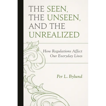Seen, the Unseen, and the Unrealized: How Regulations Affect Our Everyday Lives