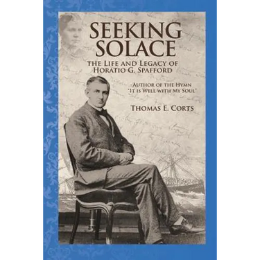 Seeking Solace: The Life and Legacy of Horatio G. Spafford
