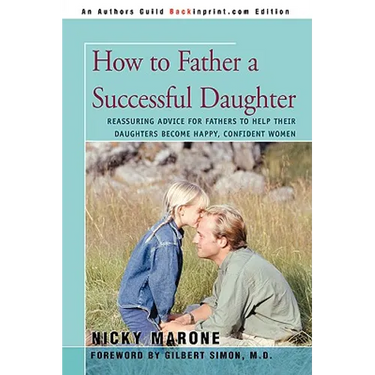 How to Father a Successful Daughter: Reassuring Advice for Fathers to Help Their Daughters Become Happy, Confident Women