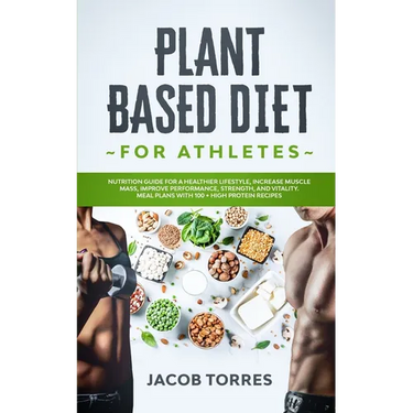 Plant-Based Diet for Athletes: Nutrition Guide for a Healthier Lifestyle, Increase Muscle Mass, Improve Performance, Strength, and Vitality. Meal Pla
