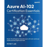 Azure AI-102 Certification Essentials: Master the AI Engineer Associate exam with real-world case studies and full-length mock tests