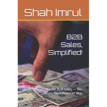 B2B Sales, Simplified!: Master B2B Sales - No-Guru, No-Influencer Way