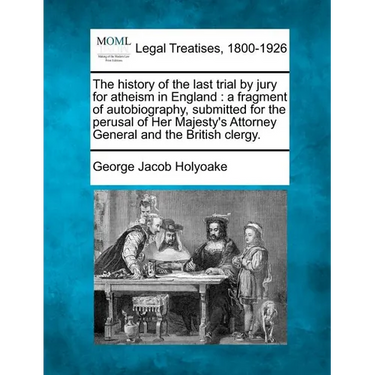 The History of the Last Trial by Jury for Atheism in England: A Fragment of Autobiography, Submitted for the Perusal of Her Majesty's Attorney General