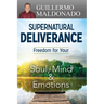 Supernatural Deliverance: Freedom for Your Soul, Mind and Emotions
