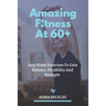 Amazing Fitness At 60+: Easy Home Exercises To Gain Balance, Flexibility And Strength.