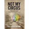Not My Circus: Triumph Over Abuse, Trauma & Family Secrets-A Journey to Self-love, Pride & Remarkable Resilience
