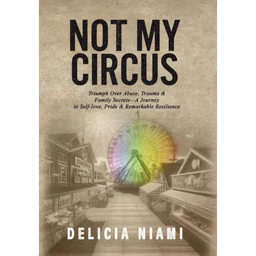 Not My Circus: Triumph Over Abuse, Trauma & Family Secrets-A Journey to Self-love, Pride & Remarkable Resilience
