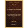 Art Of Coppersmithing: A Practical Treatise On Working Sheet Copper Into All Forms (1911)