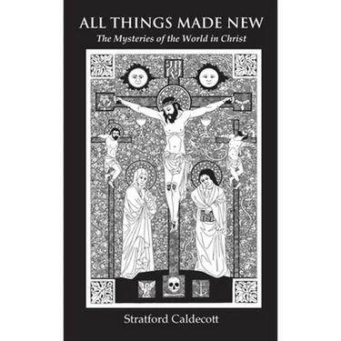 All Things Made New: The Mysteries of the World in Christ