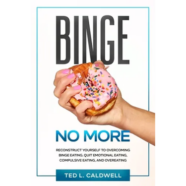 Binge No More: Reconstruct Yourself to Overcoming Binge Eating. Quit Emotional Eating, Compulsive Eating and Overeating.