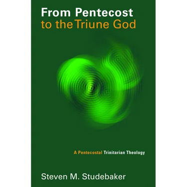 From Pentecost to the Triune God: A Pentecostal Trinitarian Theology