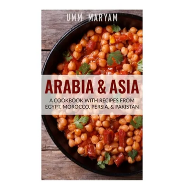Arabia & Asia: A Cookbook With Recipes From Egypt, Morocco, Persia, & Pakistan