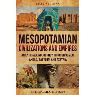 Mesopotamian Civilizations and Empires: An Enthralling Journey Through Sumer, Akkad, Babylon, and Assyria