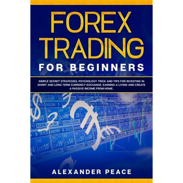 Forex Trading for Beginners: Simple Secret Strategies, Psychology Trick and Tips for Investing in Short- and Long- Term Currency Exchange. Earning