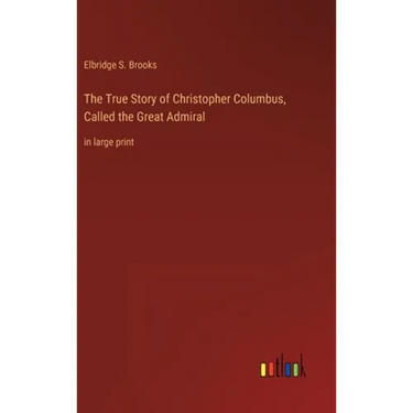 The True Story of Christopher Columbus, Called the Great Admiral: in large print