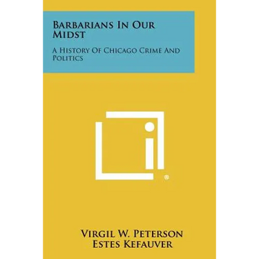 Barbarians In Our Midst: A History Of Chicago Crime And Politics