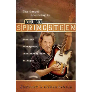 The Gospel According to Bruce Springsteen: Rock and Redemption, from Asbury Park to Magic