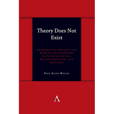 Theory Does Not Exist: Comparative Ancient and Modern Explorations in Psychoanalysis, Deconstruction, and Rhetoric