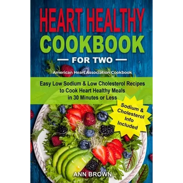 Heart Healthy Cookbook for Two: Easy Low Sodium & Low Cholesterol Recipes to Cook Heart Healthy Meals in 30 Minutes or Less, American Heart Associatio
