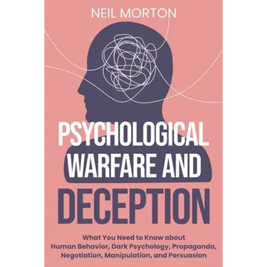 Psychological Warfare and Deception: What You Need to Know about Human Behavior, Dark Psychology, Propaganda, Negotiation, Manipulation, and Persuasio