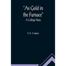 As Gold in the Furnace: A College Story