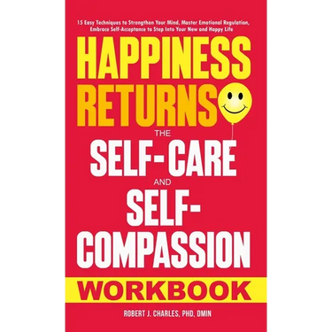 Happiness Returns: The Self-Care and Self-Compassion Workbook 15 Easy Techniques to Strengthen Your Mind, Master Emotional Regulation, Embrace Self-Ac