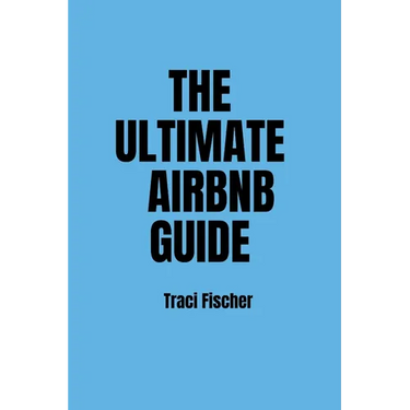 The Ultimate Airbnb Guide: Strategies, Tips, and Tools for Hosting Excellence in the World of Airbnb