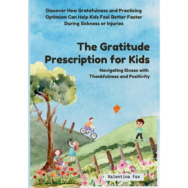 The Gratitude Prescription for Kids: Navigating Illness with Thankfulness and Positivity-Discover How Gratefulness and Practicing Optimism Can Help Ki